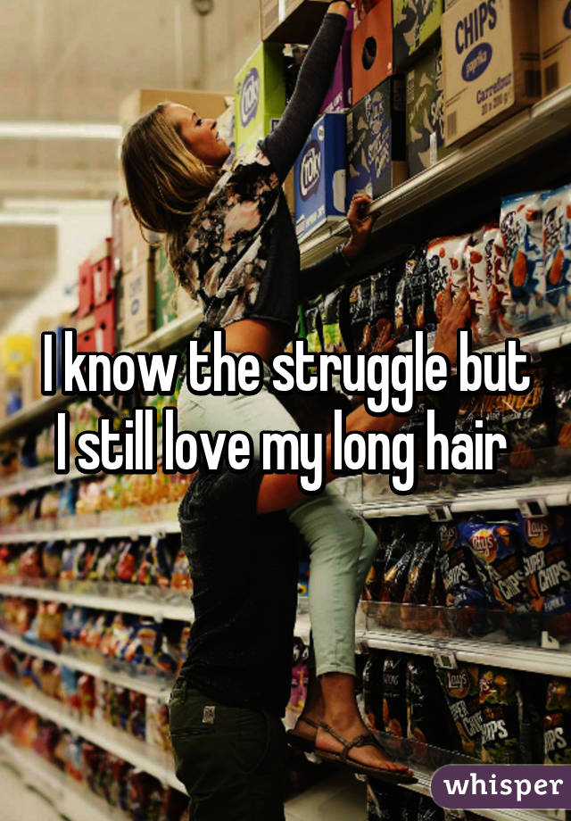 I know the struggle but I still love my long hair 