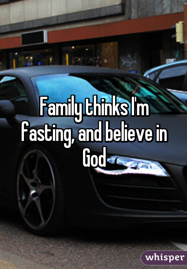 Family thinks I'm fasting, and believe in God