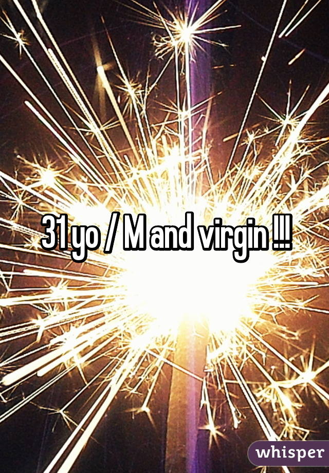 31 yo / M and virgin !!!
