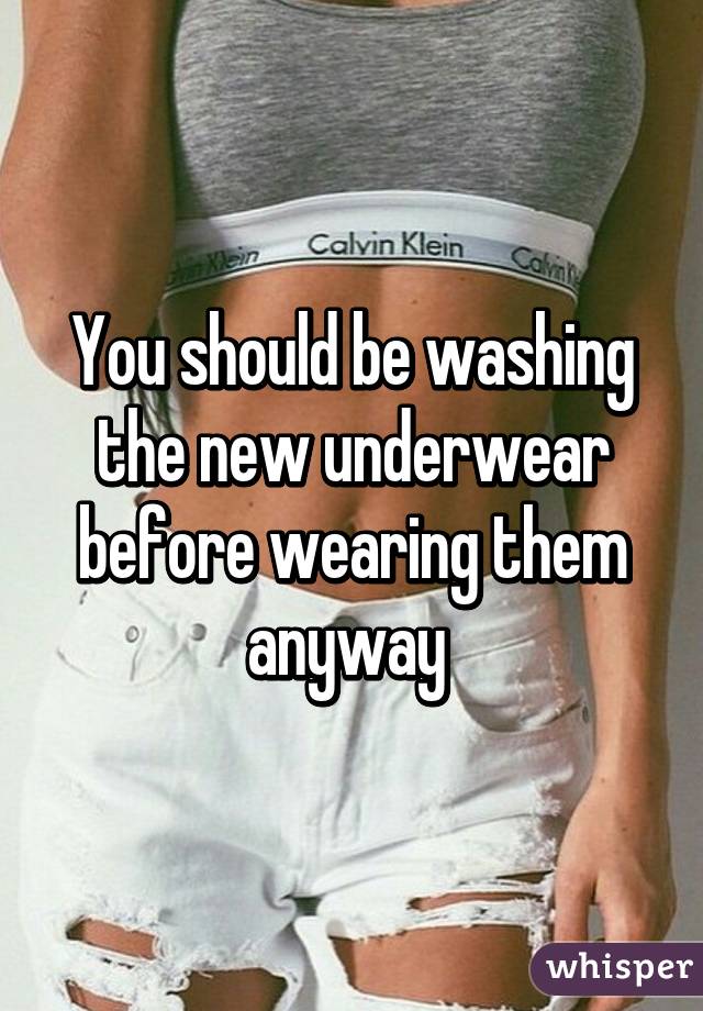 You should be washing the new underwear before wearing them anyway 