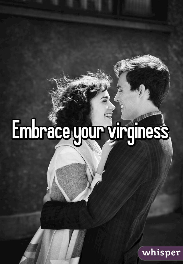 Embrace your virginess 