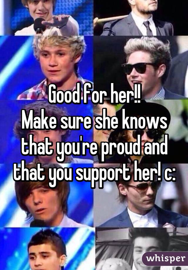 Good for her!!
Make sure she knows that you're proud and that you support her! c: