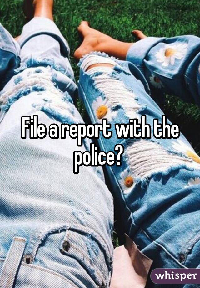 File a report with the police? 