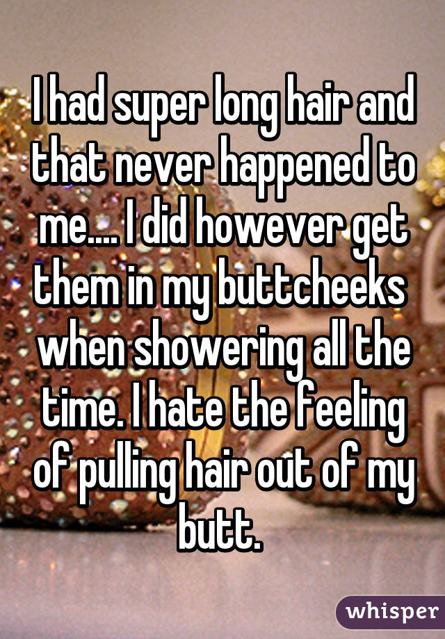 I had super long hair and that never happened to me.... I did however get them in my buttcheeks  when showering all the time. I hate the feeling of pulling hair out of my butt. 