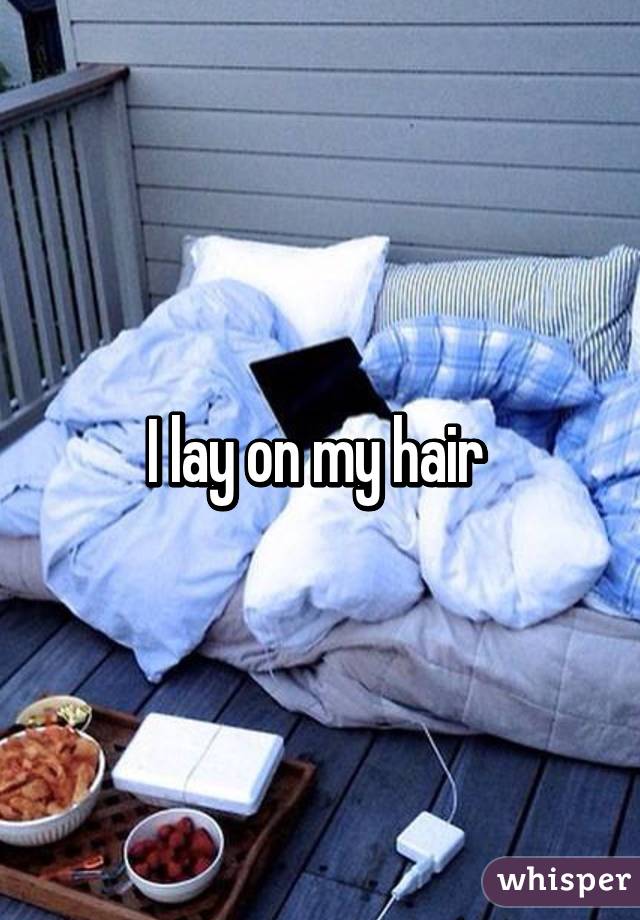 I lay on my hair 