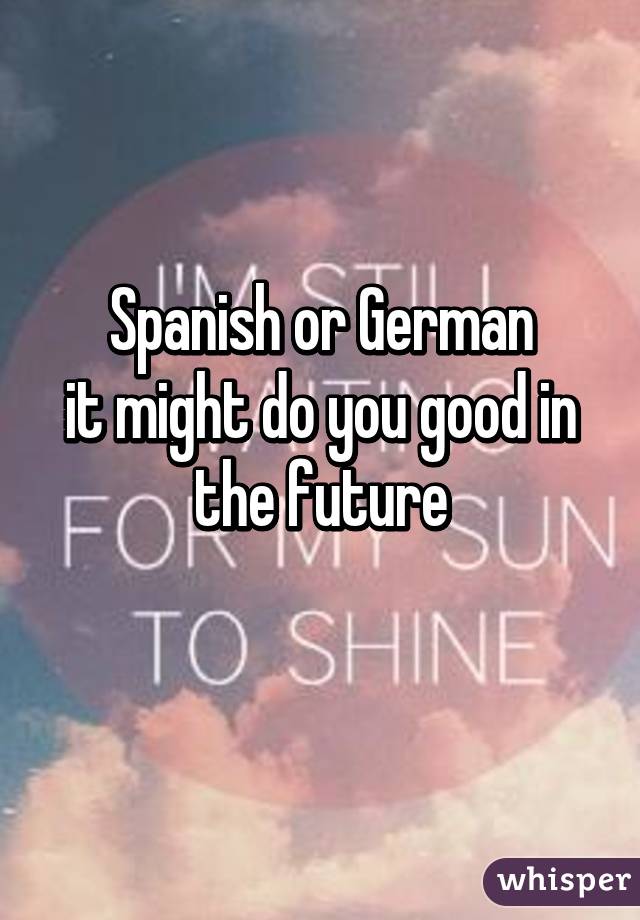 Spanish or German
it might do you good in the future
