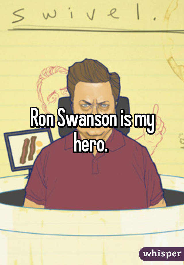 Ron Swanson is my hero. 