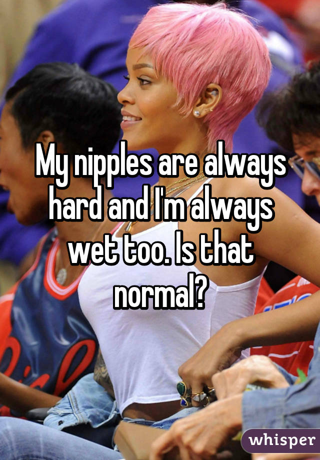 my-nipples-are-always-hard-and-i-m-always-wet-too-is-that-normal