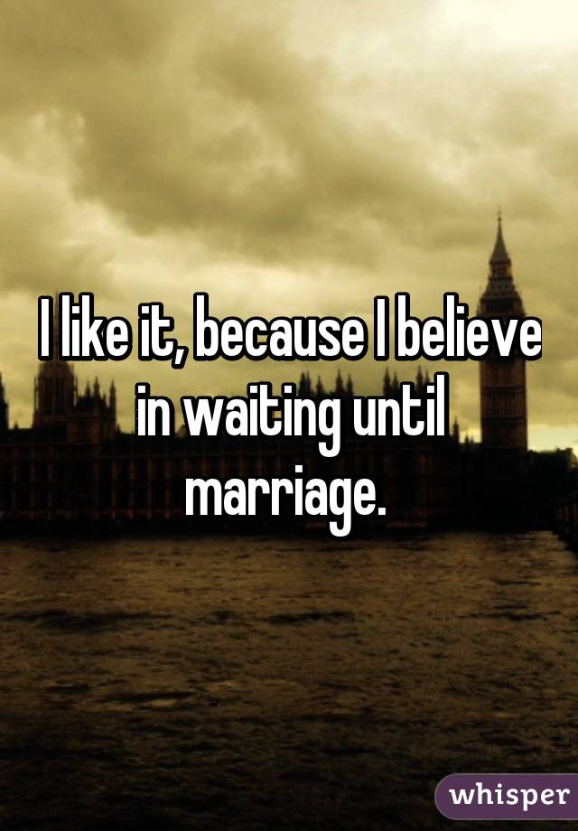 I like it, because I believe in waiting until marriage. 