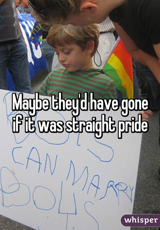 Maybe they'd have gone if it was straight pride