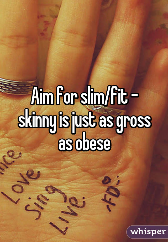 Aim for slim/fit - skinny is just as gross as obese