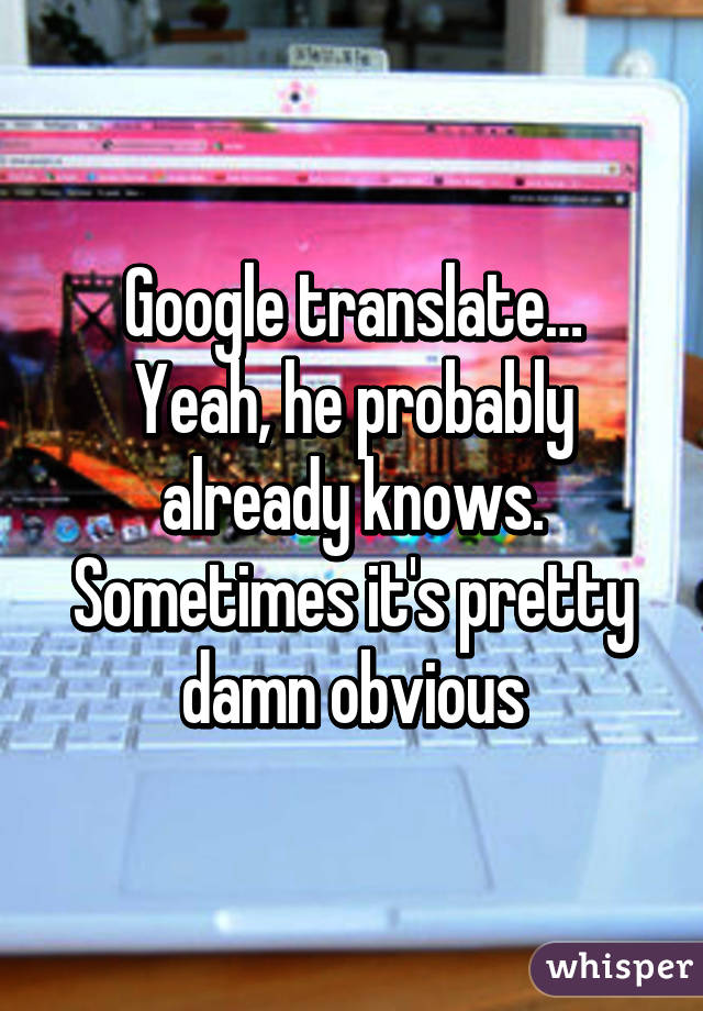 Google translate…
Yeah, he probably already knows. Sometimes it's pretty damn obvious