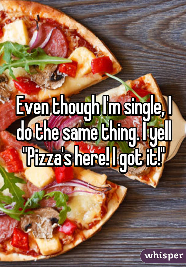 Even though I'm single, I do the same thing. I yell "Pizza's here! I got it!"