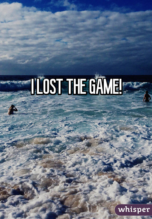 I LOST THE GAME!

