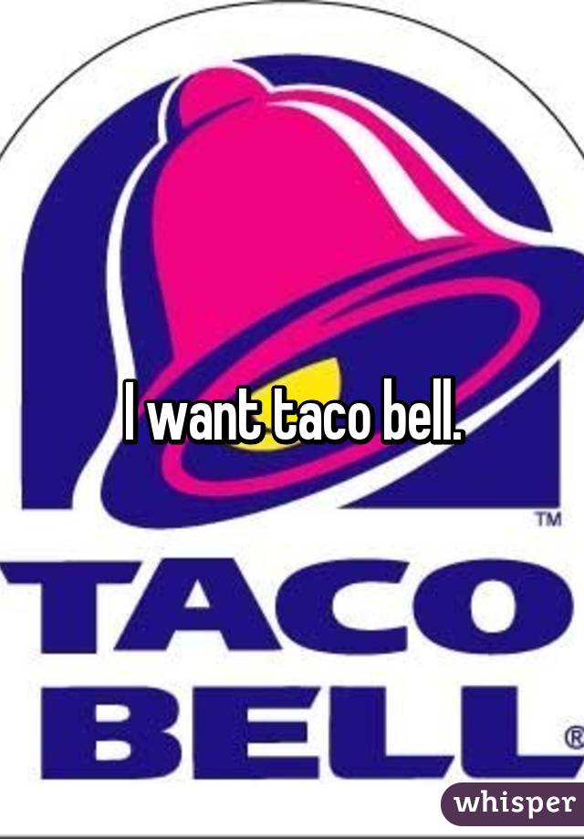 I want taco bell.