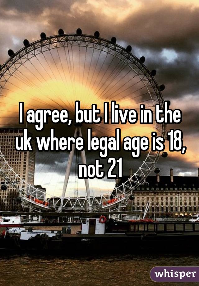 I agree, but I live in the uk where legal age is 18, not 21