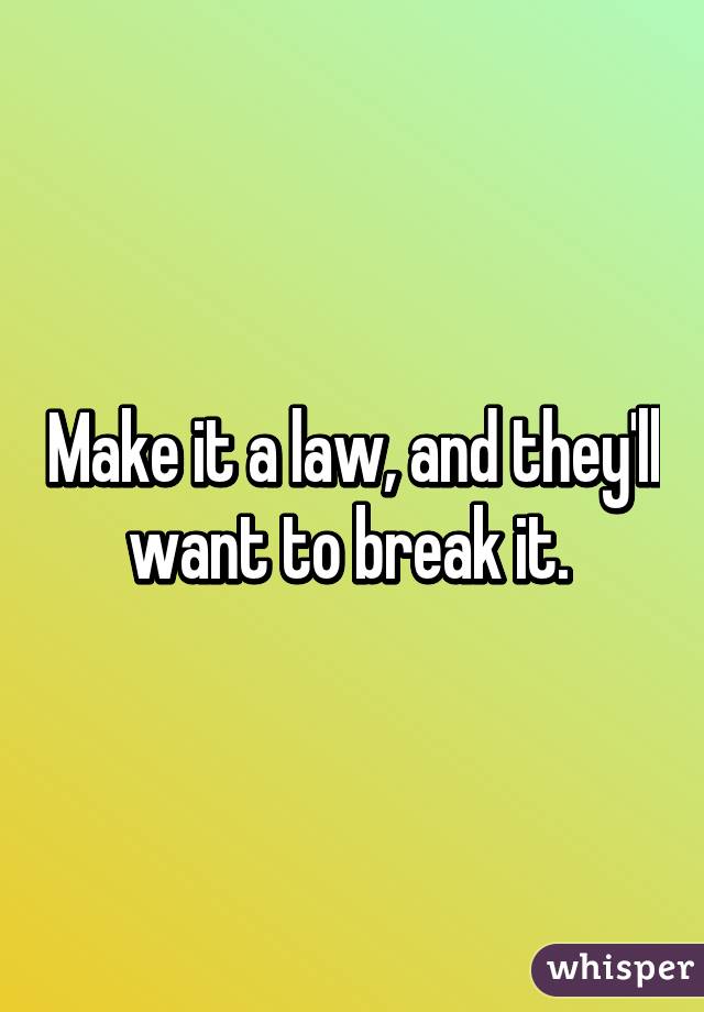 Make it a law, and they'll want to break it. 