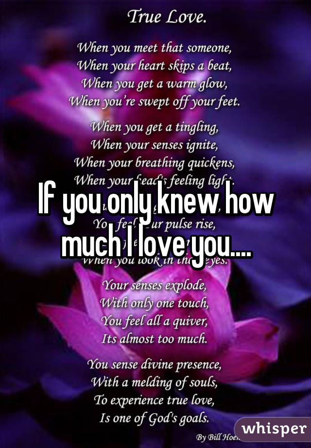 If you only knew how much I love you....