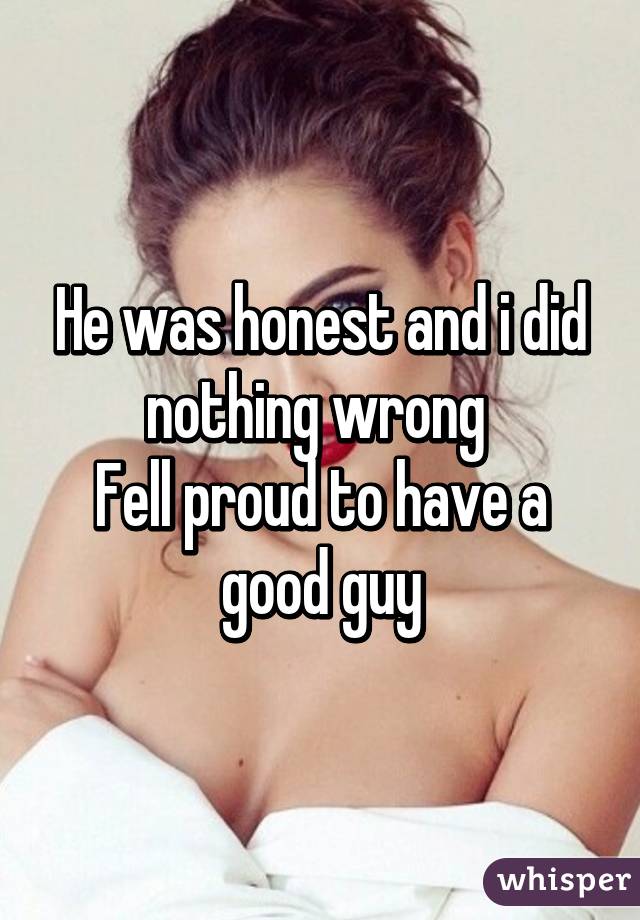 He was honest and i did nothing wrong 
Fell proud to have a good guy