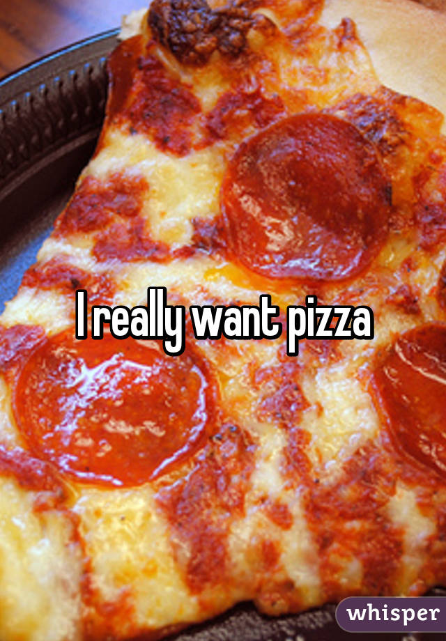 I really want pizza