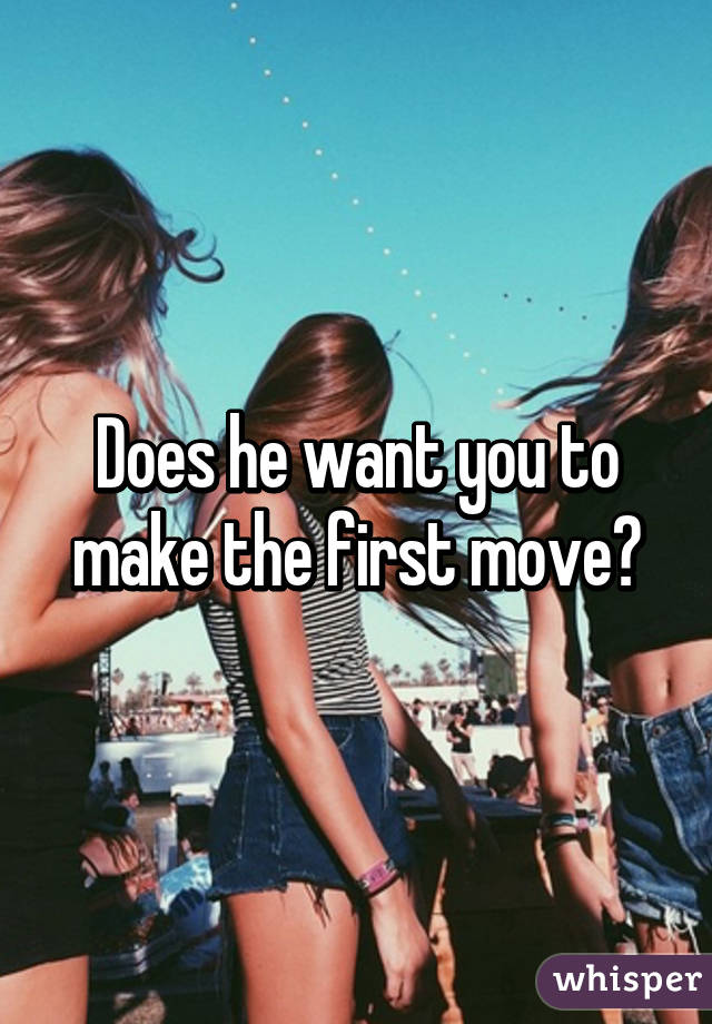 Does he want you to make the first move?