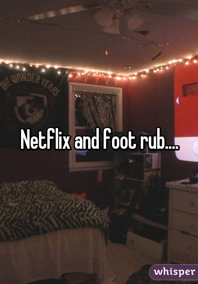 Netflix and foot rub....