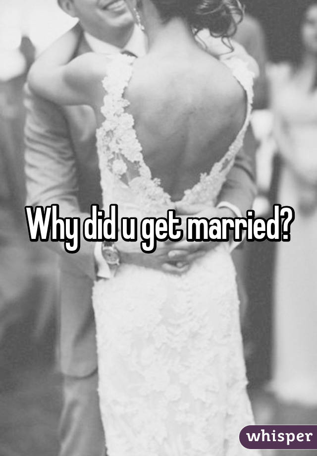 Why did u get married?