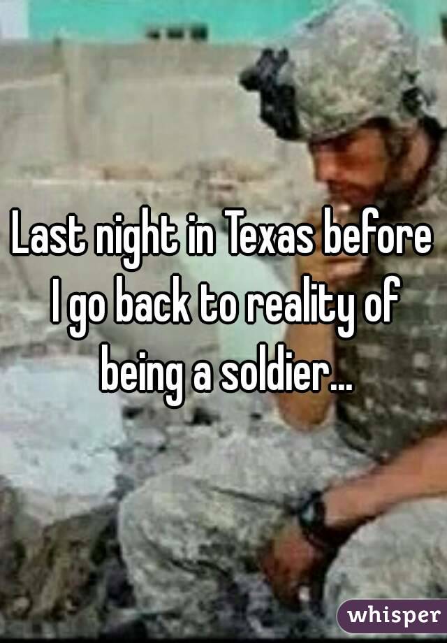 Last night in Texas before I go back to reality of being a soldier...