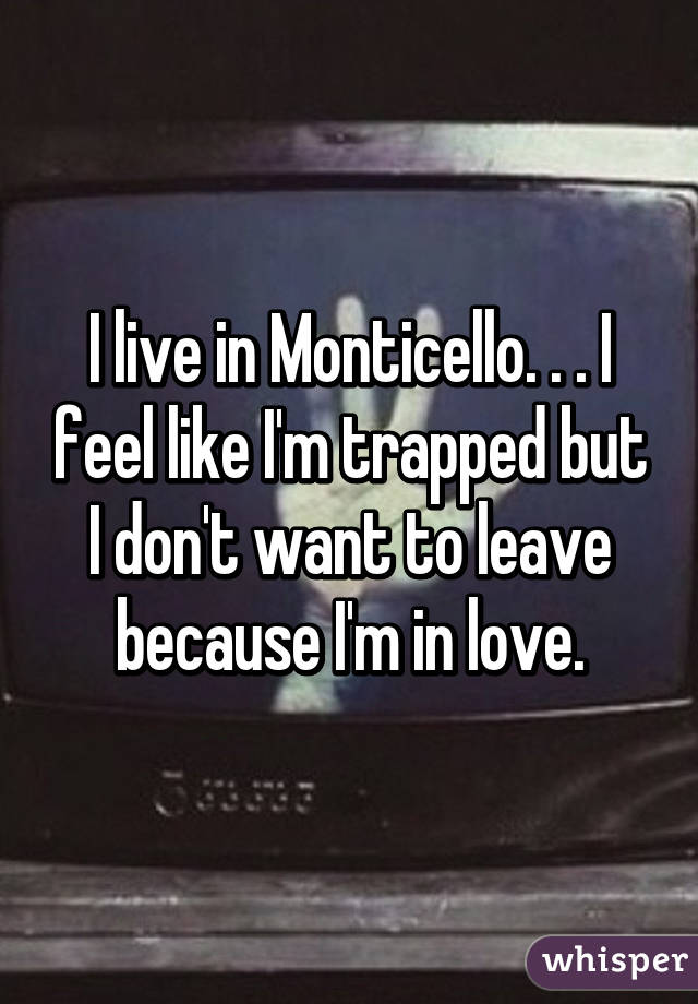 I live in Monticello. . . I feel like I'm trapped but I don't want to leave because I'm in love.