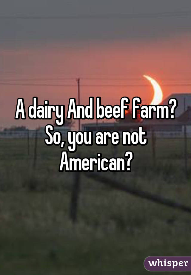 A dairy And beef farm? So, you are not American?