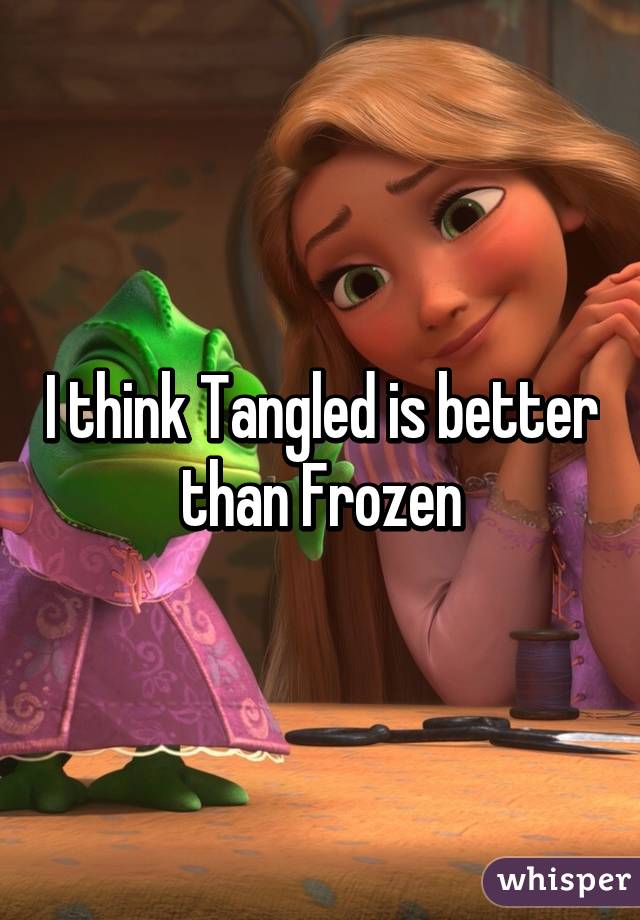 I think Tangled is better than Frozen