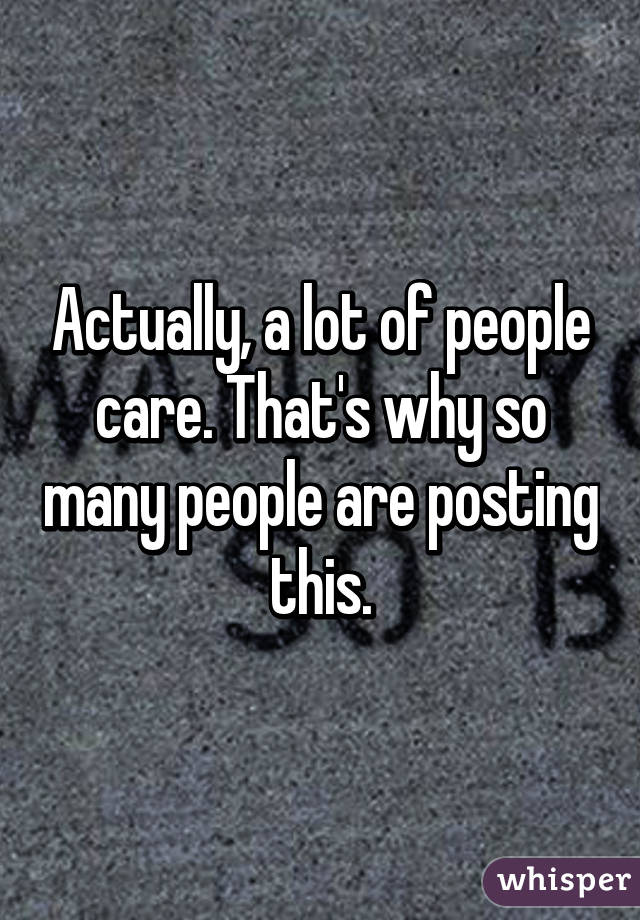 Actually, a lot of people care. That's why so many people are posting this.