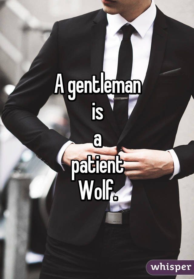 A gentleman
is
a
patient
Wolf.