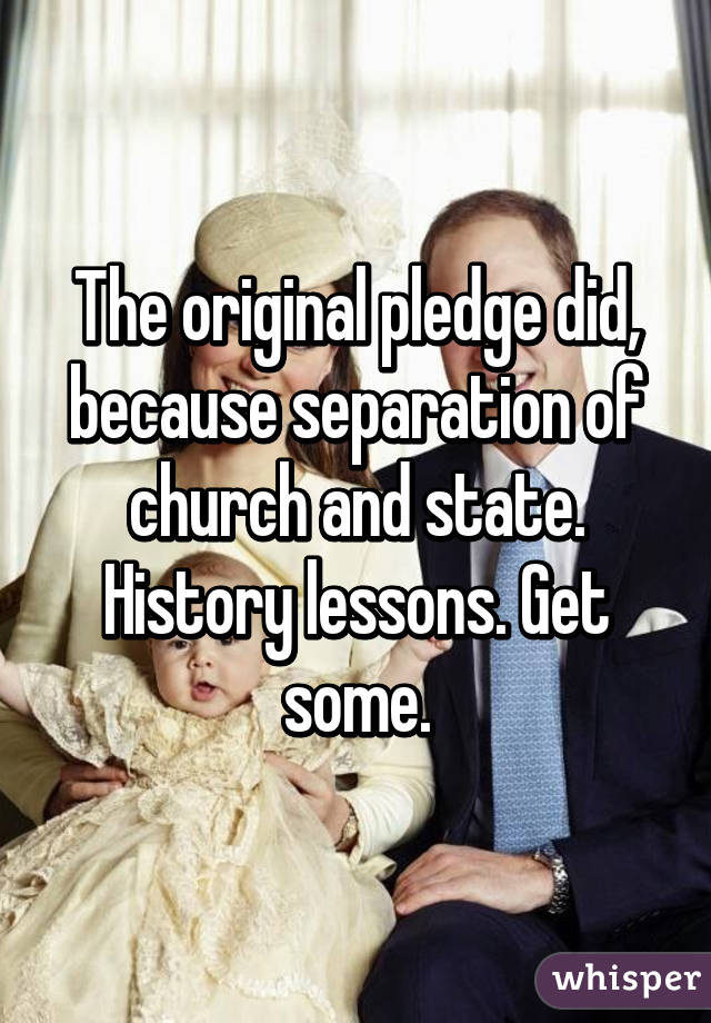 The original pledge did, because separation of church and state. History lessons. Get some.