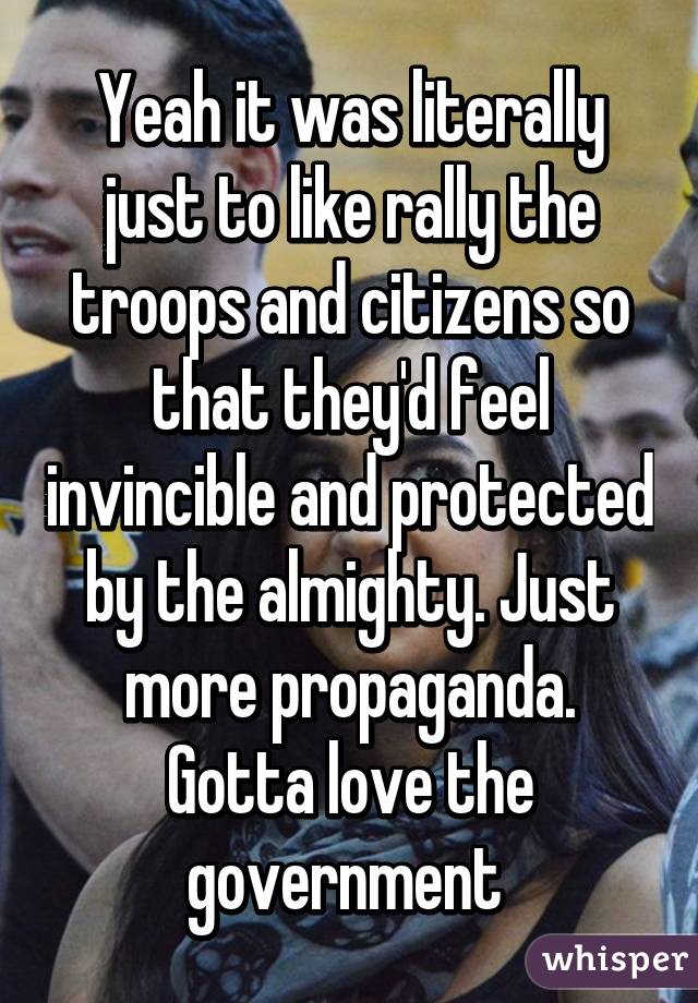 Yeah it was literally just to like rally the troops and citizens so that they'd feel invincible and protected by the almighty. Just more propaganda. Gotta love the government 