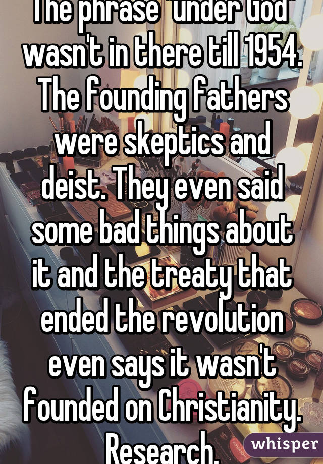 The phrase "under God" wasn't in there till 1954. The founding fathers were skeptics and deist. They even said some bad things about it and the treaty that ended the revolution even says it wasn't founded on Christianity. Research.