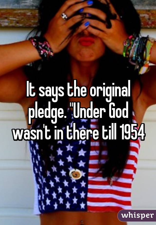 It says the original pledge. "Under God wasn't in there till 1954