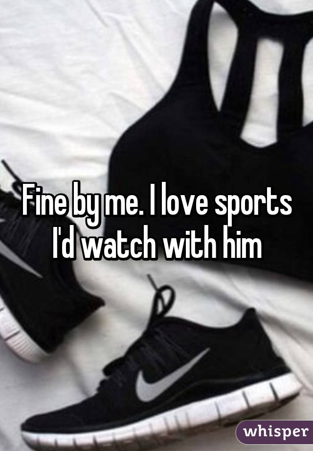 Fine by me. I love sports I'd watch with him