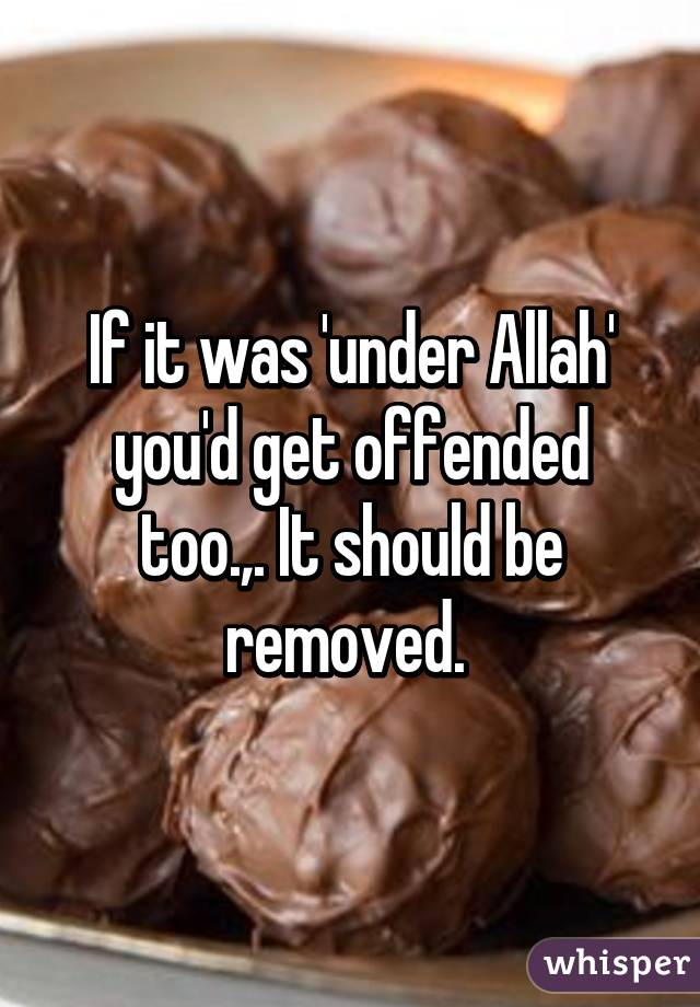 If it was 'under Allah' you'd get offended too.,. It should be removed. 