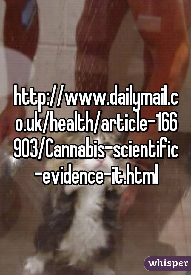 http://www.dailymail.co.uk/health/article-166903/Cannabis-scientific-evidence-it.html
