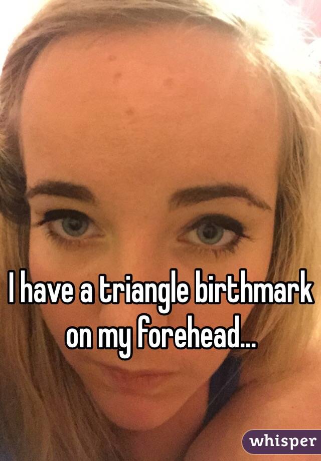 I have a triangle birthmark on my forehead... 
