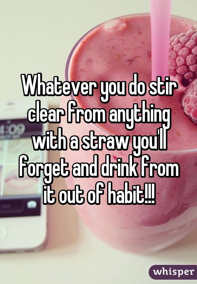 Whatever you do stir clear from anything with a straw you'll forget and drink from it out of habit!!!