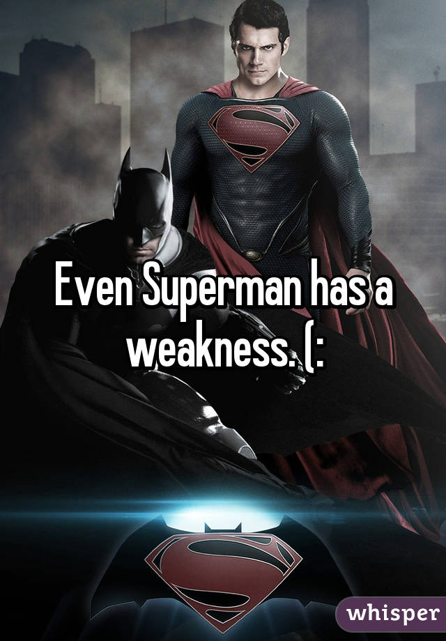 Even Superman has a weakness. (: