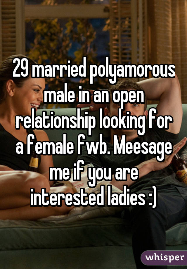 29 married polyamorous male in an open relationship looking for a female fwb. Meesage me if you are interested ladies :)