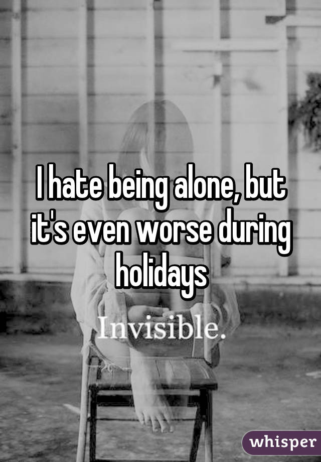 I hate being alone, but it's even worse during holidays
