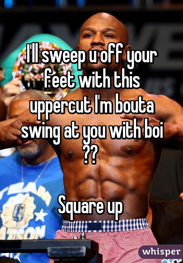 I'll sweep u off your feet with this uppercut I'm bouta swing at you with boi 👊🏼 

Square up 