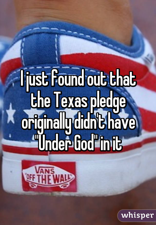 I just found out that the Texas pledge originally didn't have "Under God" in it