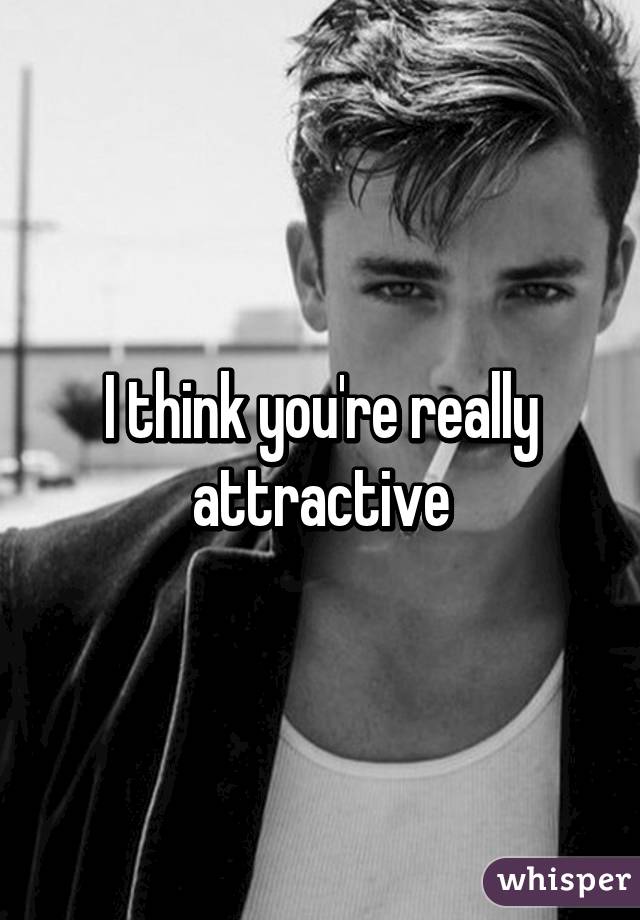 I think you're really attractive