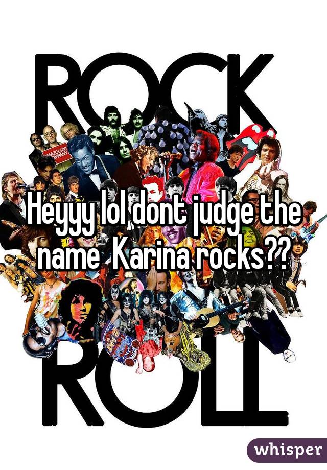 Heyyy lol dont judge the name  Karina rocks✌️