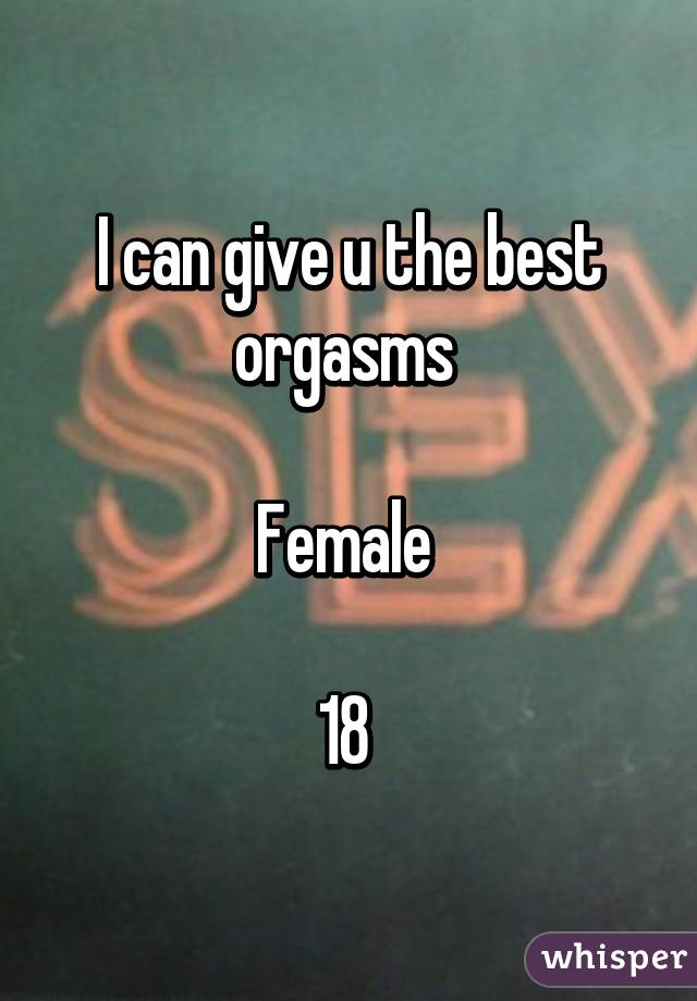I can give u the best orgasms 

Female 

18 